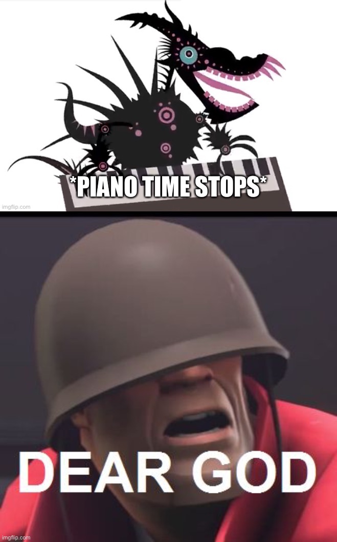 image tagged in piano time stops,dear god | made w/ Imgflip meme maker