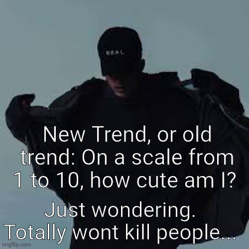 NFs template | New Trend, or old trend: On a scale from 1 to 10, how cute am I? Just wondering. Totally wont kill people... | image tagged in nfs template | made w/ Imgflip meme maker