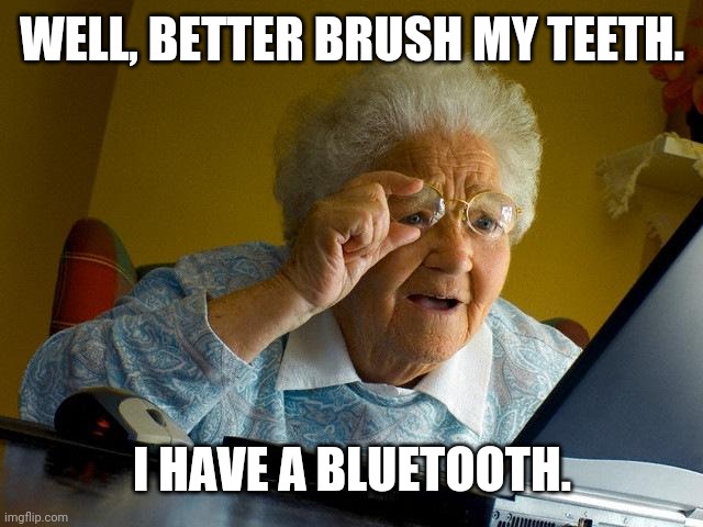 Grandma Finds The Internet Meme | WELL, BETTER BRUSH MY TEETH. I HAVE A BLUETOOTH. | image tagged in memes,grandma finds the internet | made w/ Imgflip meme maker