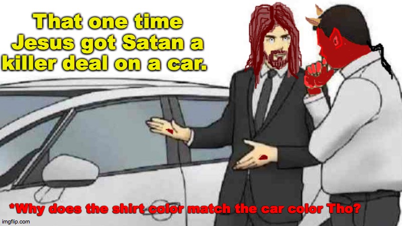 JFC thats a great deal. | That one time Jesus got Satan a killer deal on a car. *Why does the shirt color match the car color Tho? | image tagged in memes,car salesman slaps roof of car,jesus,christ,holiday,love | made w/ Imgflip meme maker