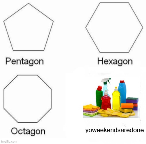 Pentagon Hexagon Octagon Meme | yoweekendsaredone | image tagged in memes,pentagon hexagon octagon | made w/ Imgflip meme maker