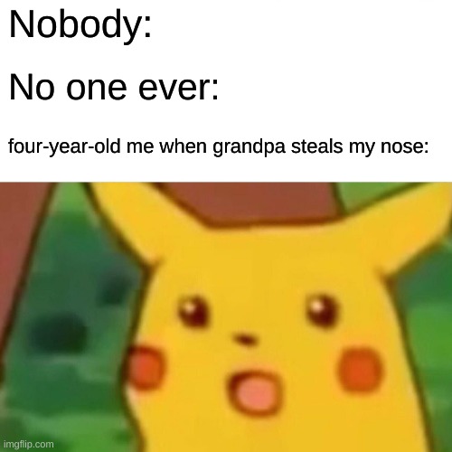 "Got your nose!" Pikachu | Nobody:; No one ever:; four-year-old me when grandpa steals my nose: | image tagged in memes,surprised pikachu | made w/ Imgflip meme maker