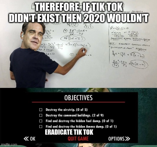 THEREFORE, IF TIK TOK DIDN'T EXIST THEN 2020 WOULDN'T ERADICATE TIK TOK | image tagged in therefore if | made w/ Imgflip meme maker