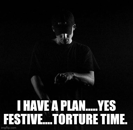 NF ayyy | I HAVE A PLAN.....YES FESTIVE....TORTURE TIME. | image tagged in nf ayyy | made w/ Imgflip meme maker