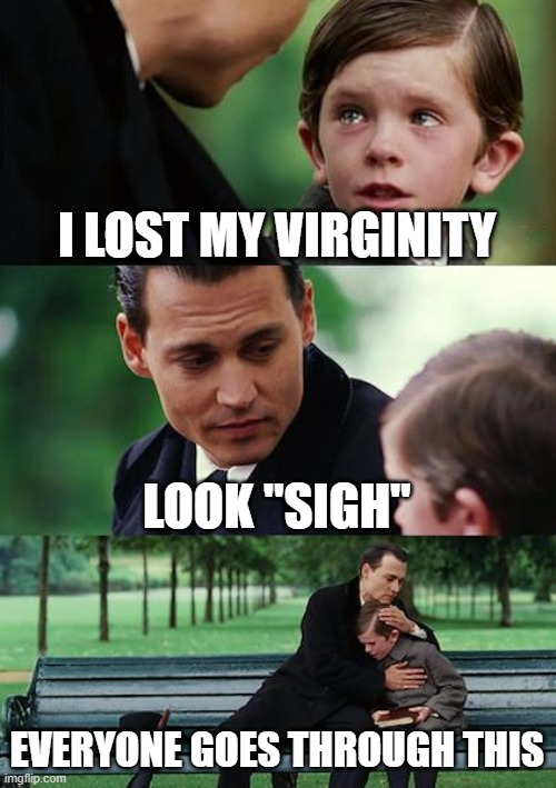 Finding Neverland | I LOST MY VIRGINITY; LOOK "SIGH"; EVERYONE GOES THROUGH THIS | image tagged in memes,finding neverland | made w/ Imgflip meme maker