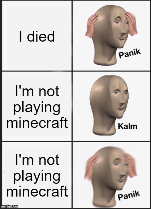 Panik Kalm Panik | I died; I'm not playing minecraft; I'm not playing minecraft | image tagged in memes,panik kalm panik | made w/ Imgflip meme maker