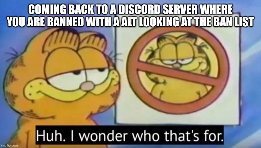 COMING BACK TO A DISCORD SERVER WHERE YOU ARE BANNED WITH A ALT LOOKING AT THE BAN LIST | image tagged in garfielf | made w/ Imgflip meme maker