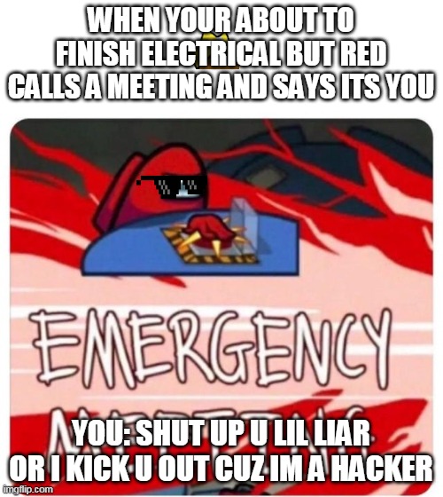 dont mess with da hacker | WHEN YOUR ABOUT TO FINISH ELECTRICAL BUT RED CALLS A MEETING AND SAYS ITS YOU; YOU: SHUT UP U LIL LIAR OR I KICK U OUT CUZ IM A HACKER | image tagged in emergency meeting among us | made w/ Imgflip meme maker