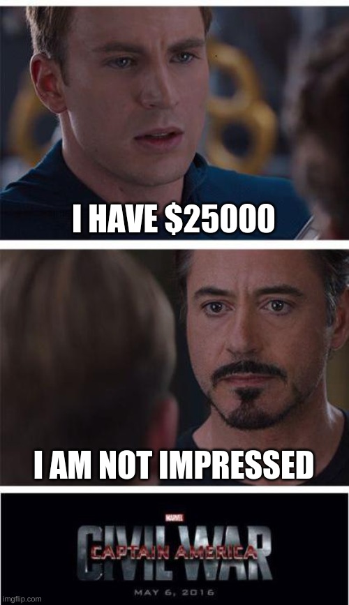 Tony is rich | I HAVE $25000; I AM NOT IMPRESSED | image tagged in memes,marvel civil war 1 | made w/ Imgflip meme maker
