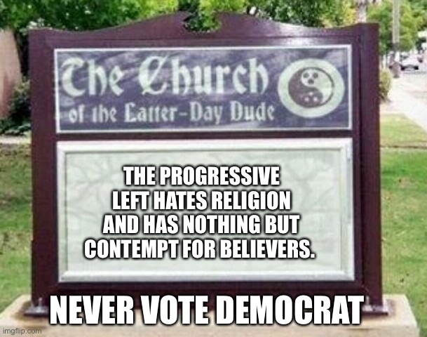 If you believe you must Never Vote Democrat | THE PROGRESSIVE LEFT HATES RELIGION AND HAS NOTHING BUT CONTEMPT FOR BELIEVERS. NEVER VOTE DEMOCRAT | image tagged in church sign,democrats,anti-religion,religion,religious | made w/ Imgflip meme maker