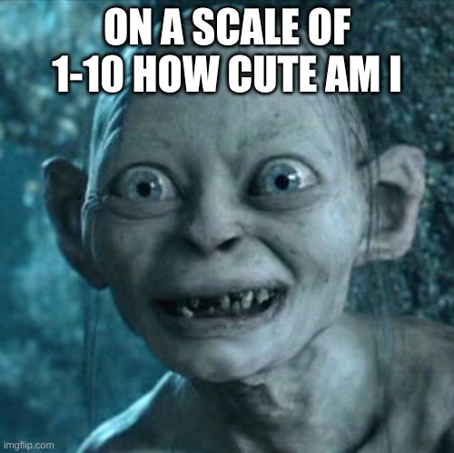 Gollum Meme | ON A SCALE OF 1-10 HOW CUTE AM I | image tagged in memes,gollum | made w/ Imgflip meme maker