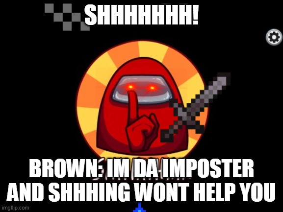 BROWN WE NOW KNOW YOU ARE IMPOSTOR NOW WE EJECT | SHHHHHHH! BROWN: IM DA IMPOSTER AND SHHHING WONT HELP YOU | image tagged in among us shhhhhh | made w/ Imgflip meme maker