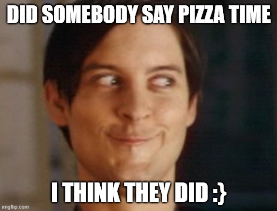 pizza time | DID SOMEBODY SAY PIZZA TIME; I THINK THEY DID :} | image tagged in memes,spiderman peter parker | made w/ Imgflip meme maker