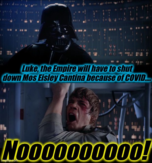Star Wars Shut down Mos Eisley No |  Luke, the Empire will have to shut down Mos Eisley Cantina because of COVID.... Noooooooooo! | image tagged in memes,star wars no,evilmandoevil,funny,meme | made w/ Imgflip meme maker