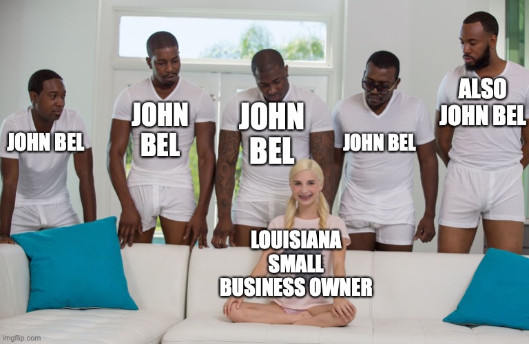 piper perri black orgy | ALSO JOHN BEL; JOHN BEL; JOHN BEL; JOHN BEL; JOHN BEL; LOUISIANA SMALL BUSINESS OWNER | image tagged in piper perri black orgy | made w/ Imgflip meme maker