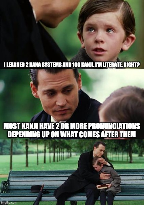 I'm literate, right? | I LEARNED 2 KANA SYSTEMS AND 100 KANJI. I'M LITERATE, RIGHT? MOST KANJI HAVE 2 OR MORE PRONUNCIATIONS DEPENDING UP ON WHAT COMES AFTER THEM | image tagged in memes,finding neverland,japanese,kanji | made w/ Imgflip meme maker