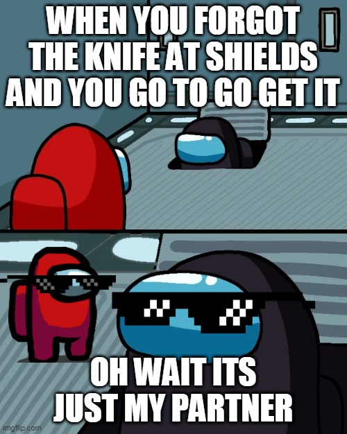 how did you not recognize him his name outline is RED! RED!!! | WHEN YOU FORGOT THE KNIFE AT SHIELDS AND YOU GO TO GO GET IT; OH WAIT ITS JUST MY PARTNER | image tagged in impostor of the vent | made w/ Imgflip meme maker