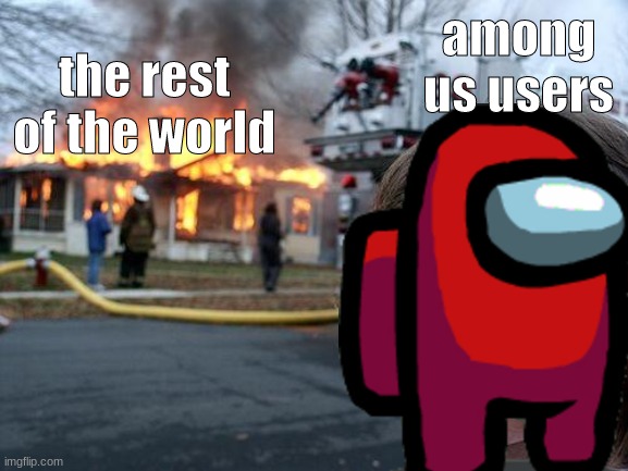 among us vs the world | among us users; the rest of the world | image tagged in memes,disaster girl | made w/ Imgflip meme maker