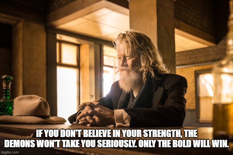 Bold | IF YOU DON'T BELIEVE IN YOUR STRENGTH, THE DEMONS WON'T TAKE YOU SERIOUSLY. ONLY THE BOLD WILL WIN. | image tagged in demon | made w/ Imgflip meme maker