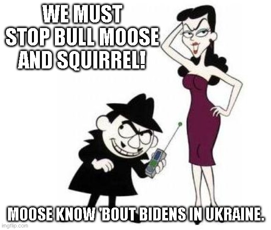 Boris & Natasha | WE MUST STOP BULL MOOSE AND SQUIRREL! MOOSE KNOW 'BOUT BIDENS IN UKRAINE. | image tagged in boris natasha,biden,ukraine | made w/ Imgflip meme maker