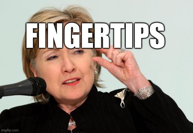 Hillary Clinton Fingers | FINGERTIPS | image tagged in hillary clinton fingers | made w/ Imgflip meme maker