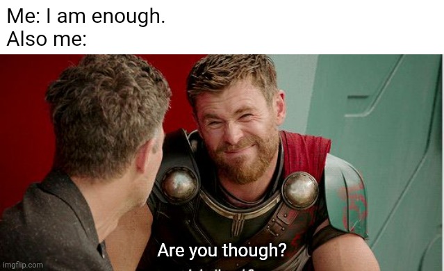 The Enemy Within | Me: I am enough.
Also me:; Are you though? | image tagged in thor is he though,mental health,love thyself | made w/ Imgflip meme maker