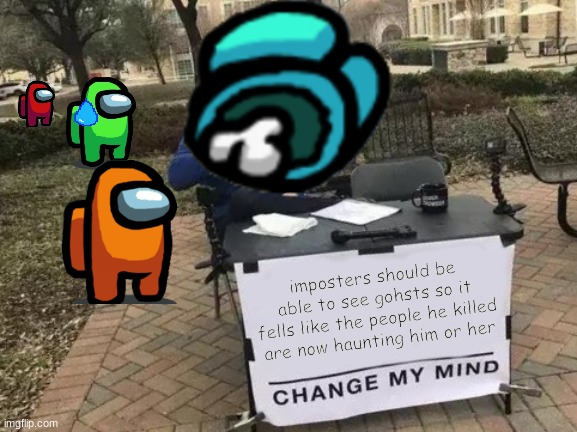 Change My Mind | imposters should be able to see gohsts so it fells like the people he killed are now haunting him or her | image tagged in memes,change my mind | made w/ Imgflip meme maker