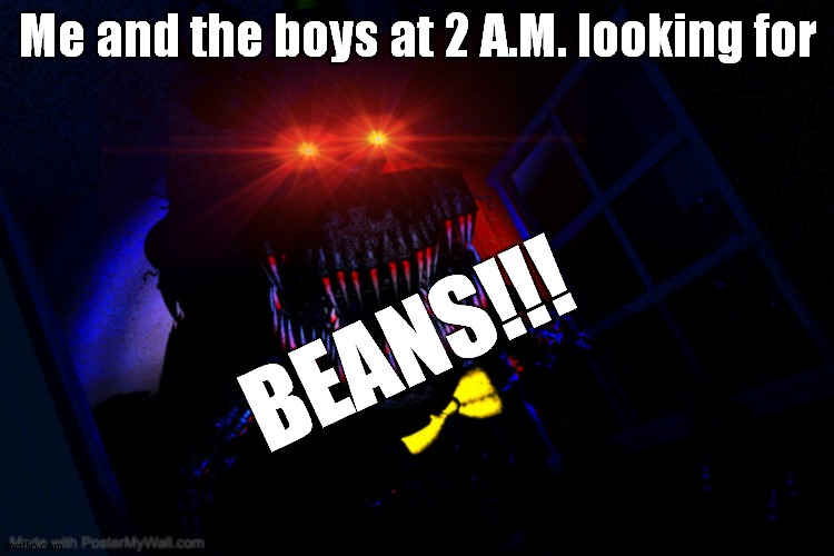 BEANS!!! | Me and the boys at 2 A.M. looking for; BEANS!!! | image tagged in running fnaf nightmare | made w/ Imgflip meme maker
