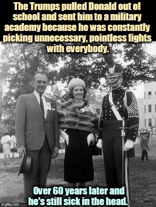 One sick puppy. | The Trumps pulled Donald out of 
school and sent him to a military 
academy because he was constantly 
picking unnecessary, pointless fights 
with everybody. Over 60 years later and he's still sick in the head. | image tagged in trump at military school with his parents,trump,sick,crazy,insane,nuts | made w/ Imgflip meme maker