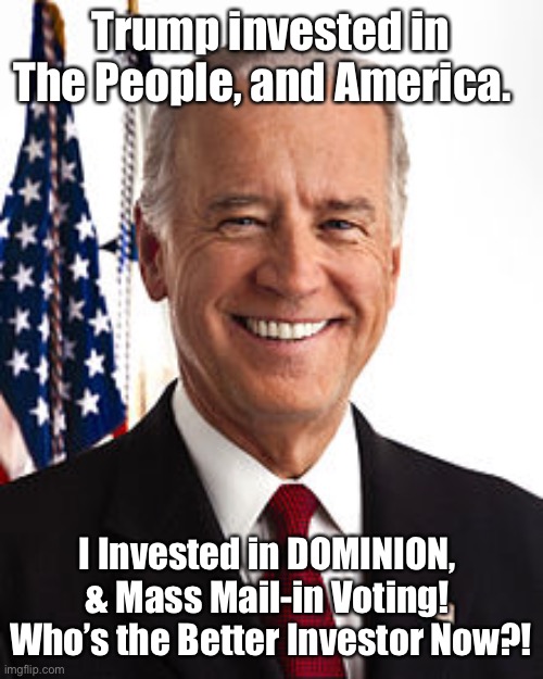 Joe Biden Meme | Trump invested in The People, and America. I Invested in DOMINION, 
& Mass Mail-in Voting!  Who’s the Better Investor Now?! | image tagged in memes,joe biden | made w/ Imgflip meme maker