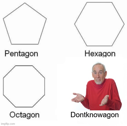 Pentagon Hexagon Octagon |  Dontknowagon | image tagged in memes,pentagon hexagon octagon,idk | made w/ Imgflip meme maker