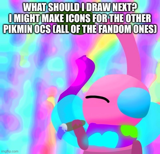 WHAT SHOULD I DRAW NEXT?
I MIGHT MAKE ICONS FOR THE OTHER PIKMIN OCS (ALL OF THE FANDOM ONES) | made w/ Imgflip meme maker