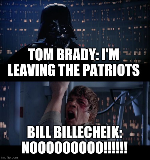 Star Wars No | TOM BRADY: I'M LEAVING THE PATRIOTS; BILL BILLECHEIK: NOOOOOOOOO!!!!!! | image tagged in memes,star wars no | made w/ Imgflip meme maker