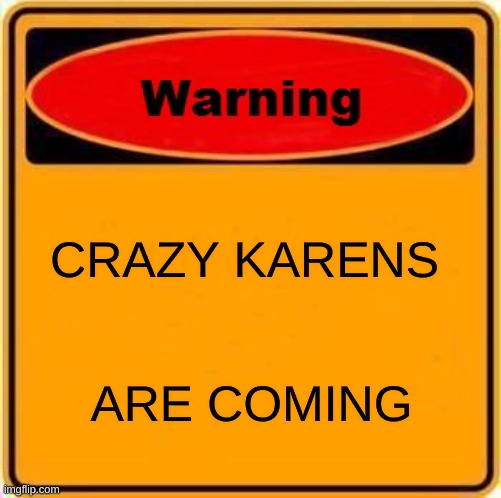 Warning Sign Meme | CRAZY KARENS; ARE COMING | image tagged in memes,warning sign | made w/ Imgflip meme maker
