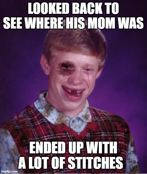 Beat-up Bad Luck Brian | LOOKED BACK TO SEE WHERE HIS MOM WAS ENDED UP WITH A LOT OF STITCHES | image tagged in beat-up bad luck brian | made w/ Imgflip meme maker
