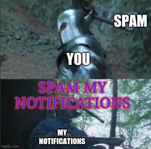 I'M BORED, OK?! NOTHING'S GOING ON AROUND HERE! | SPAM; SPAM MY NOTIFICATIONS; YOU; MY NOTIFICATIONS | image tagged in axe to the head | made w/ Imgflip meme maker