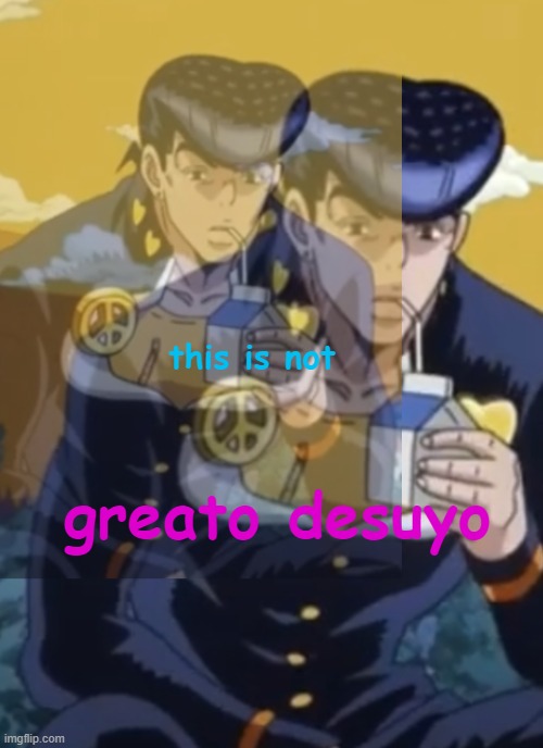 this is not greato desuyo | this is not greato desuyo | image tagged in this is not greato desuyo | made w/ Imgflip meme maker