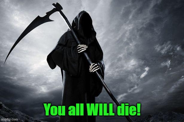 Death | You all WILL die! | image tagged in death | made w/ Imgflip meme maker