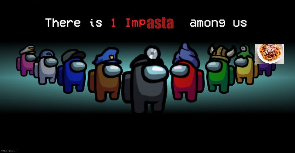 Impasta | asta | image tagged in there is one impostor among us,memes,funny memes,fun,pasta | made w/ Imgflip meme maker