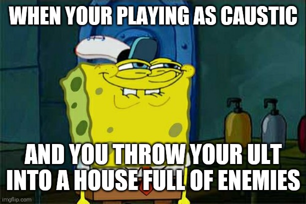 Playing as caustic be like | WHEN YOUR PLAYING AS CAUSTIC; AND YOU THROW YOUR ULT INTO A HOUSE FULL OF ENEMIES | image tagged in memes,don't you squidward,apex legends | made w/ Imgflip meme maker