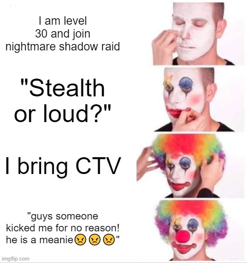 Certified CLOWN | I am level 30 and join nightmare shadow raid; "Stealth or loud?"; I bring CTV; "guys someone kicked me for no reason! he is a meanie😠😠😠" | image tagged in memes,clown applying makeup | made w/ Imgflip meme maker