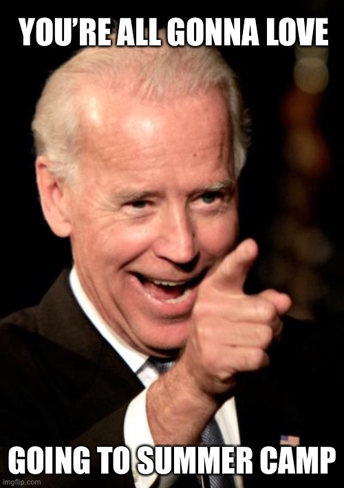 Smilin Biden Meme | YOU’RE ALL GONNA LOVE GOING TO SUMMER CAMP | image tagged in memes,smilin biden | made w/ Imgflip meme maker
