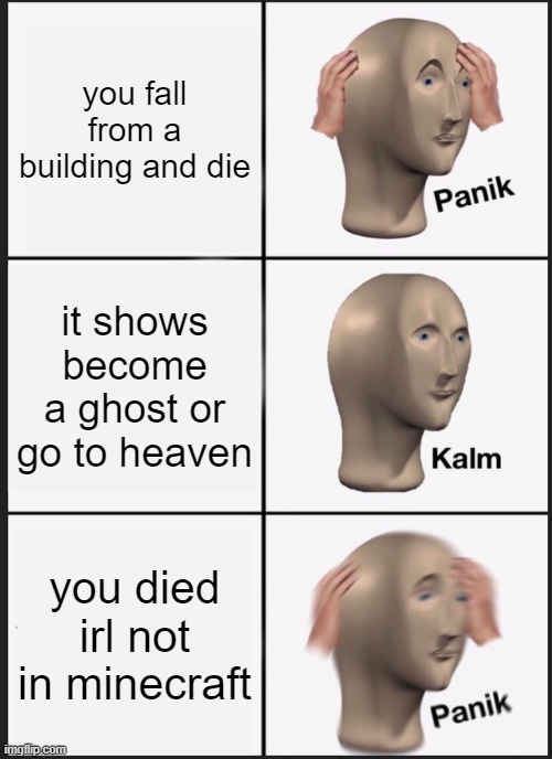 Panik Kalm Panik | you fall from a building and die; it shows become a ghost or go to heaven; you died irl not in minecraft | image tagged in memes,panik kalm panik | made w/ Imgflip meme maker