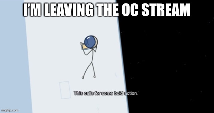 I am not gonna say why and it’s only temporarily | I’M LEAVING THE OC STREAM | made w/ Imgflip meme maker