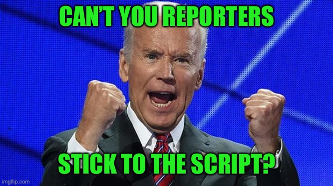 Joe Biden fists angry | CAN’T YOU REPORTERS STICK TO THE SCRIPT? | image tagged in joe biden fists angry | made w/ Imgflip meme maker