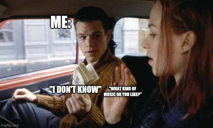 Bourne to 'I don't know' | ME:; "I DON'T KNOW"; "WHAT KIND OF MUSIC DO YOU LIKE?" | image tagged in jason bourne,funny,funny memes | made w/ Imgflip meme maker