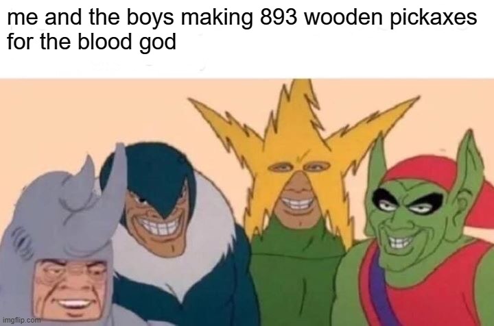 i actually did this with my boys a few days ago | me and the boys making 893 wooden pickaxes
for the blood god | image tagged in memes,me and the boys | made w/ Imgflip meme maker