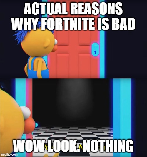 Wow, look! Nothing! | ACTUAL REASONS WHY FORTNITE IS BAD WOW LOOK. NOTHING | image tagged in wow look nothing | made w/ Imgflip meme maker