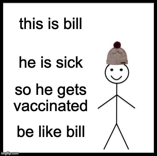 Be Like Bill Meme | this is bill; he is sick; so he gets vaccinated; be like bill | image tagged in memes,be like bill | made w/ Imgflip meme maker