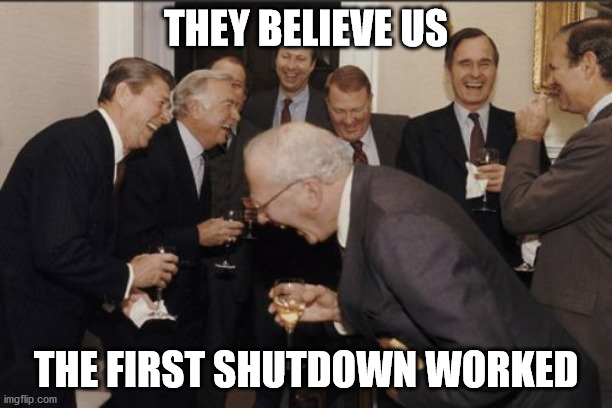 They Believe | THEY BELIEVE US; THE FIRST SHUTDOWN WORKED | image tagged in memes,laughing men in suits,shutdown,covid-19 | made w/ Imgflip meme maker